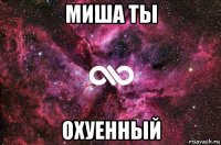 миша ты охуенный