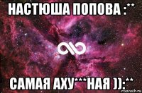 настюша попова :** самая аху***ная )):**