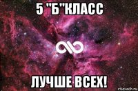 5 "б"класс лучше всех!