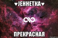 ♥jеннетка♥ прекрасная