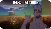 пфф... бесишь 