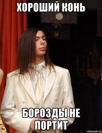 хороший конь борозды не портит