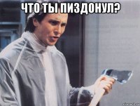 что ты пиздонул? 