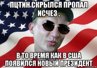 пцтин скрылся пропал исчез , в то время как в сша появился новый президент