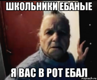 школьники ебаные я вас в рот ебал