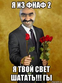 я из фнаф 2 я твой свет шатать!!! гы