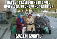 насте поздеевой из второго подъезда 98 скоро исполнится *будем бухать*