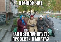 ночной чат как вы планируете провести 8 марта?