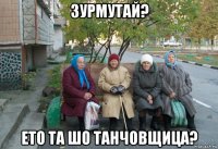 зурмутай? ето та шо танчовщица?