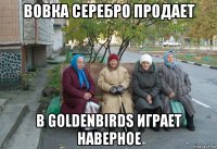 вовка серебро продает в goldenbirds играет наверное