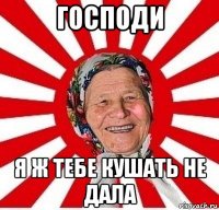 господи я ж тебе кушать не дала