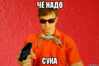 чё надо сука