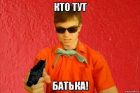 кто тут батька!