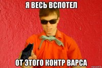 я весь вспотел от этого контр варса