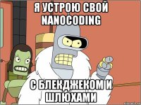 я устрою свой nanocoding с блекджеком и шлюхами