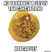 из твоих уст я звучу так сэксуально красавчег