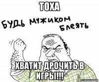 тоха хватит дрочить в игры!!!