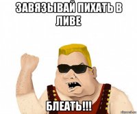 завязывай пихать в ливе блеать!!!