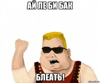 ай ле би бак блеать!