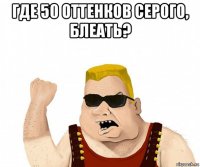 где 50 оттенков серого, блеать? 