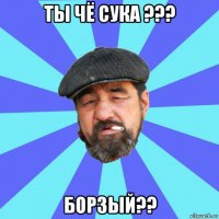 ты чё сука ??? борзый??