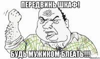 передвинь шкаф! будь мужиком блеать!!!