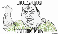 потому что я мужик блеать