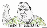  кто сигарету украл?