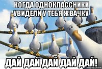 когда одноклассники увидели у тебя жвачку дай дай дай дай дай!