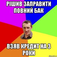 рішив заправити повний бак взяв кредит на 3 роки