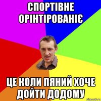 спортівне орінтірованіє це коли пяний хоче дойти додому