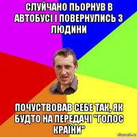 слуйчано пьорнув в автобусі і повернулись 3 людини почуствовав себе так, як будто на передачі "голос країни"