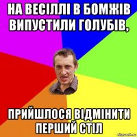 на весіллі в бомжів випустили голубів, прийшлося відмінити перший стіл