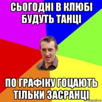 сьогодні в клюбі будуть танці по графіку гоцають тільки засранці