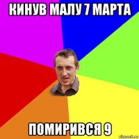 кинув малу 7 марта помирився 9