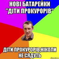 нові батарейки "діти прокурорів" діти прокурорів,ніколи не сядуть