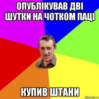 опублікував дві шутки на чотком паці купив штани