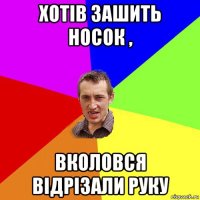 хотів зашить носок , вколовся відрізали руку