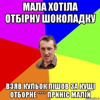 мала хотіла отбірну шоколадку взяв кульок пішов за кущі отборне **** приніс малій