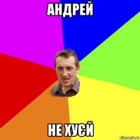 андрей не хуєй