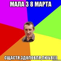 мала з 8 марта сщастя,здоловля,любві))