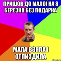 пришов до малої на 8 березня без подарка мала взяла і отпиздила