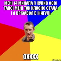 мені 14 минала я купив сові таксі мені так класно стала і я врізався в жигулі охххх