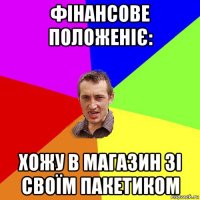 фінансове положеніє: хожу в магазин зі своїм пакетиком