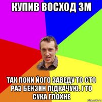 купив восход 3м так поки його заведу то сто раз бензин підкачую. і то сука глохне