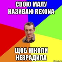 свою малу називаю rеxonа щоб ніколи незрадила