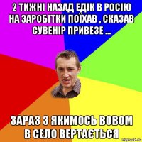 2 тижні назад едік в росію на заробітки поїхав , сказав сувенір привезе ... зараз з якимось вовом в село вертається