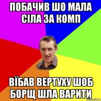 побачив шо мала сіла за комп вїбав вертуху шоб борщ шла варити