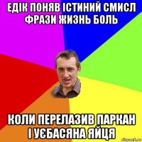 едік поняв істиний смисл фрази жизнь боль коли перелазив паркан і уєбасяна яйця