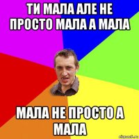 ти мала але не просто мала а мала мала не просто а мала